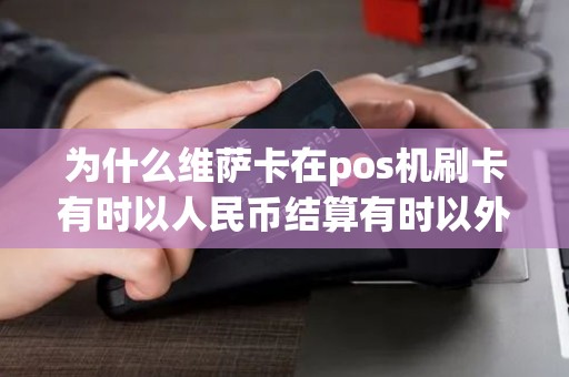 为什么维萨卡在pos机刷卡有时以人民币结算有时以外币结算