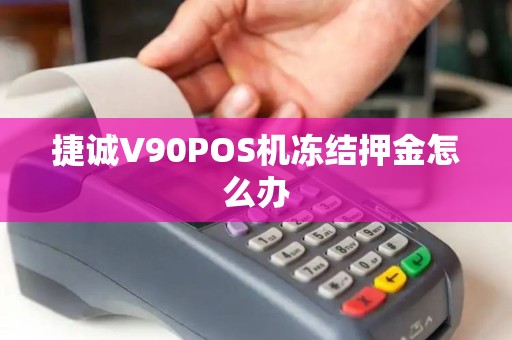 捷诚V90POS机冻结押金怎么办