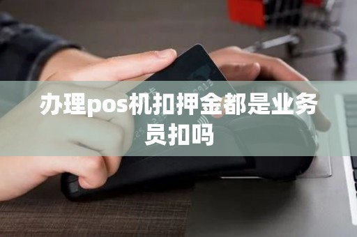 办理pos机扣押金都是业务员扣吗