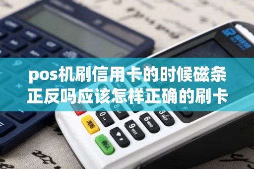 pos机刷信用卡的时候磁条正反吗应该怎样正确的刷卡
