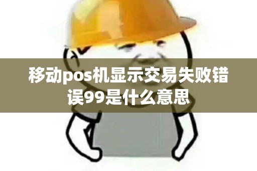 移动pos机显示交易失败错误99是什么意思