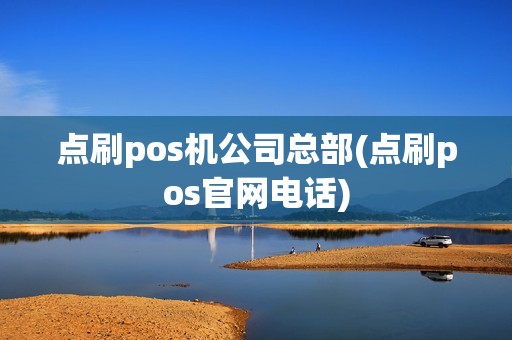 点刷pos机公司总部(点刷pos官网电话)