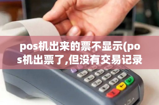 pos机出来的票不显示(pos机出票了,但没有交易记录)