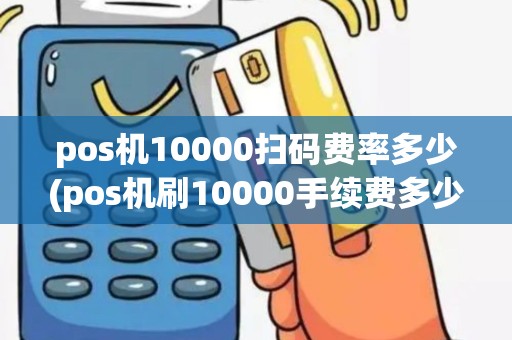 pos机10000扫码费率多少(pos机刷10000手续费多少)