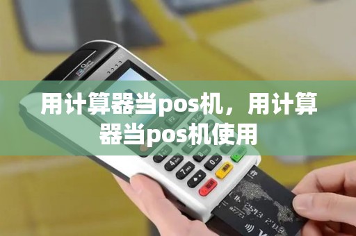 用计算器当pos机，用计算器当pos机使用