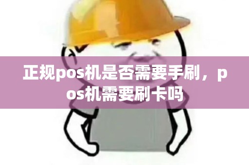 正规pos机是否需要手刷，pos机需要刷卡吗