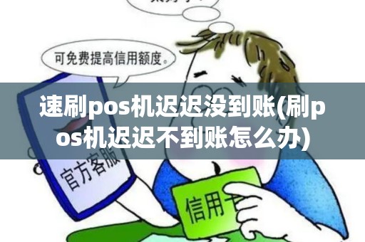速刷pos机迟迟没到账(刷pos机迟迟不到账怎么办)